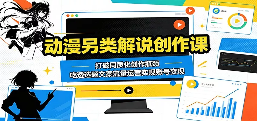 动漫另类解说创作课：打破同质化创作瓶颈，吃透选题文案流量运营实现账号变现 - 网创在线