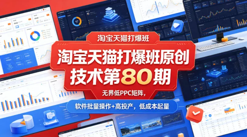 淘宝天猫打爆班原创技术第80期，无界低PPC矩阵，软件批量操作+高投产，低成本起量 - 网创在线