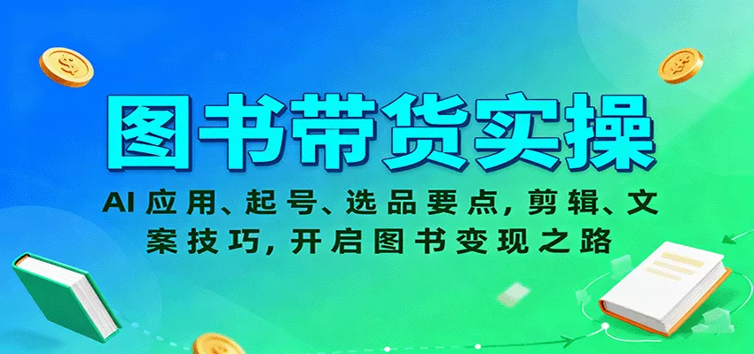 图书带货实操，AI应用、起号、选品要点，剪辑、文案技巧，开启图书变现之路 - 网创在线