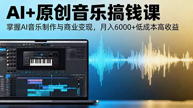 AI+原创音乐搞钱课：掌握AI音乐制作与商业变现，月入6000+低成本高收益 - 网创在线