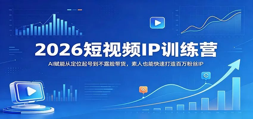 2026短视频IP训练营：AI赋能从定位起号到不露脸带货，素人也能快速打造百万粉丝IP - 网创在线