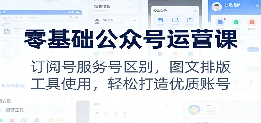 零基础公众号运营课：订阅号服务号区别，图文排版，工具使用，轻松打造优质账号 - 网创在线