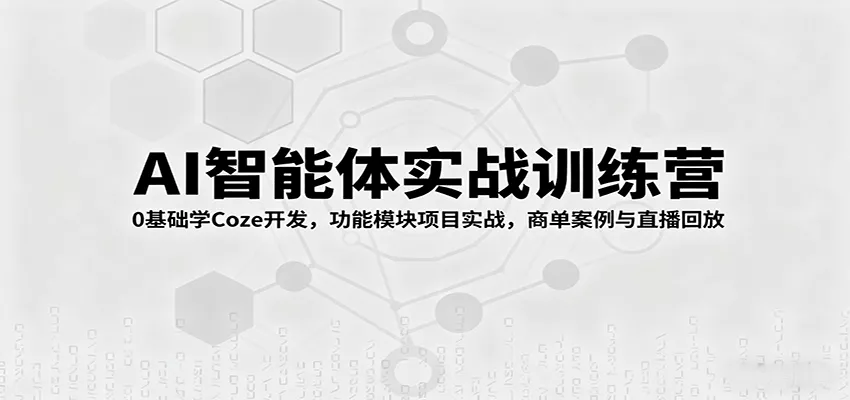 AI智能体实战训练营：0基础学Coze开发，功能模块项目实战，商单案例与直播回放 - 网创在线