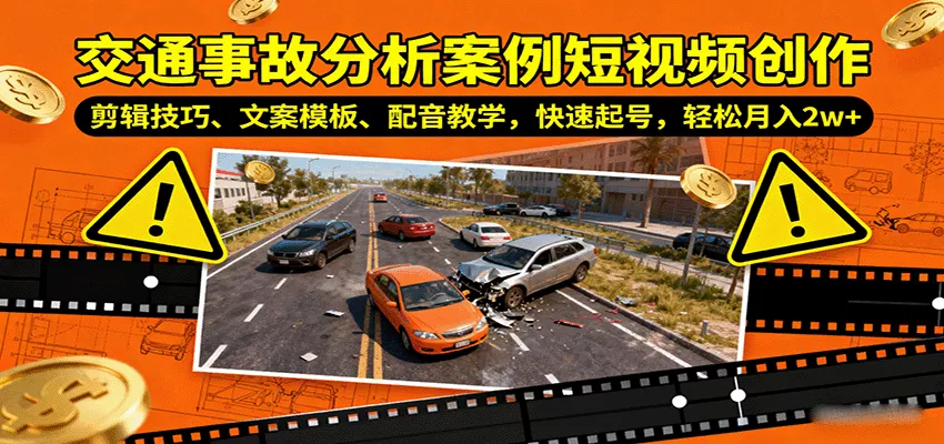 交通事故分析案例短视频创作，剪辑技巧、文案模板、配音教学，快速起号，轻松月入2w+ - 网创在线