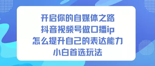 开启你的自媒体之路，抖音视频号做口播ip，怎么提升自己的表达能力，小白首选玩法 - 网创在线