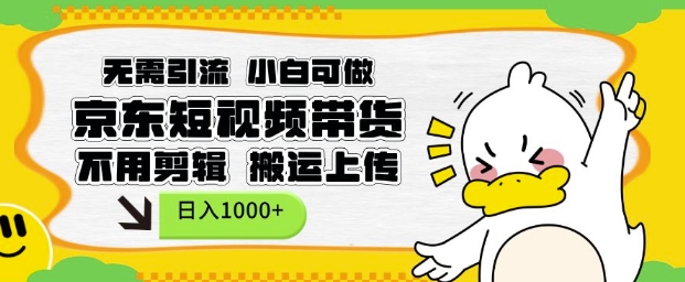 无需引流，小白可做，京东短现频带货，不用剪辑，搬运上传，日入1k【揭秘】-网创在线