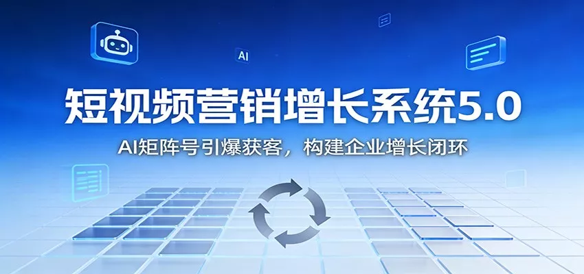 短视频营销增长系统5.0：AI 矩阵号引爆获客，构建企业增长闭环 - 网创在线