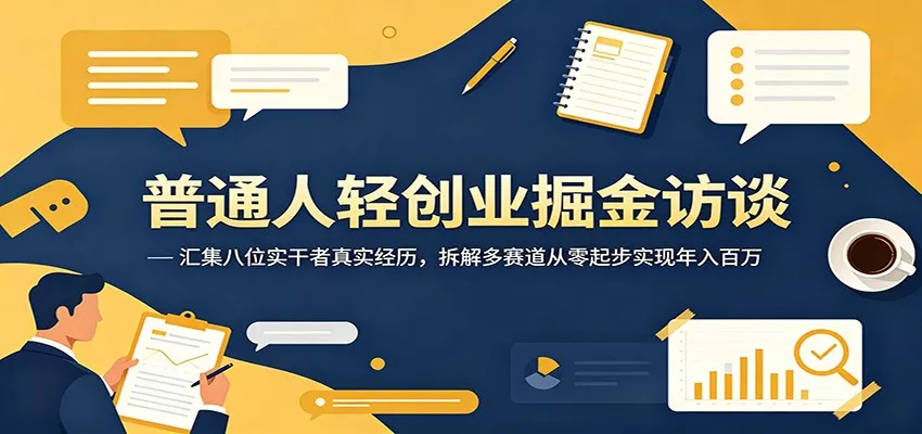 普通人轻创业掘金访谈：汇集八位实干者真实经历，拆解多赛道从零起步实现年入百万 - 网创在线