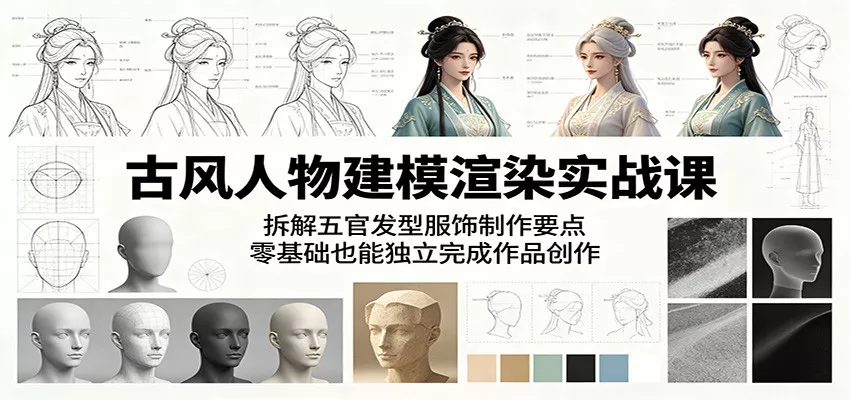 古风人物建模渲染实战课：拆解五官发型服饰制作要点，零基础也能独立完成作品创作 - 网创在线