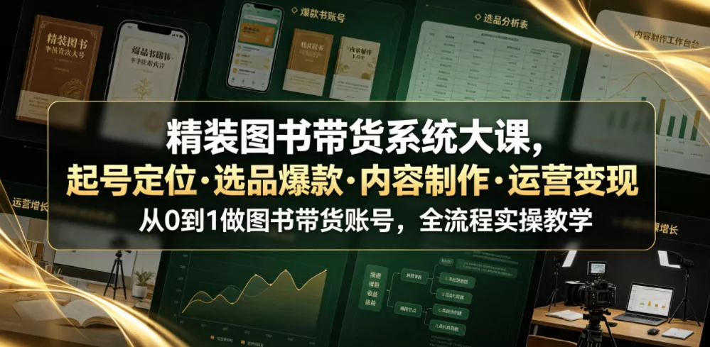 精装图书带货系统大课，起号定位・选品爆款・内容制作・运营变现，从0到1做图书带货账号，全流程实操教学 - 网创在线