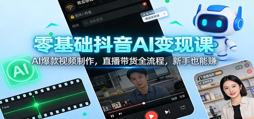 零基础抖音AI变现课：AI爆款视频制作，直播带货全流程，新手也能赚 - 网创在线