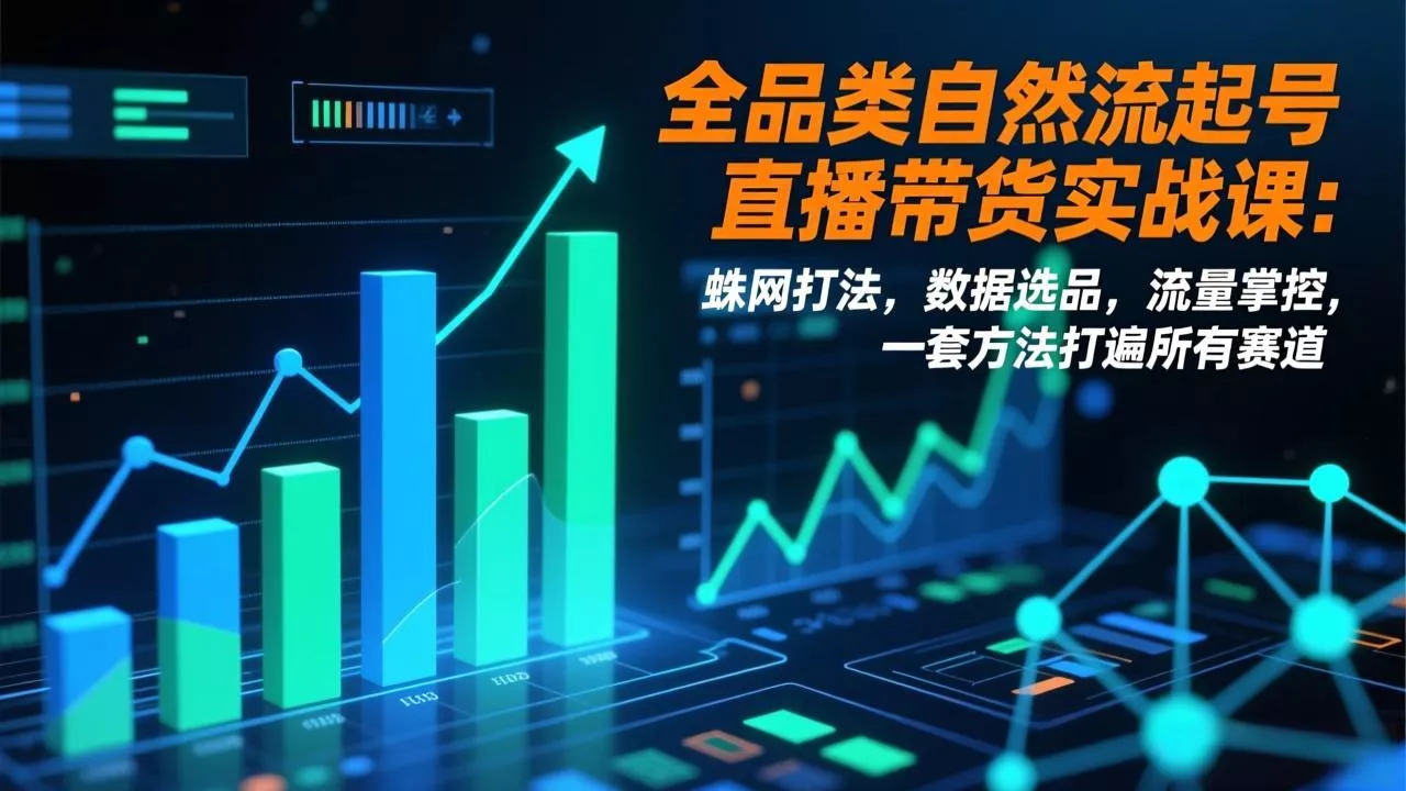 全品类自然流起号直播带货实战课：蛛网打法，数据选品，流量掌控，一套方法打遍所有赛道 - 网创在线