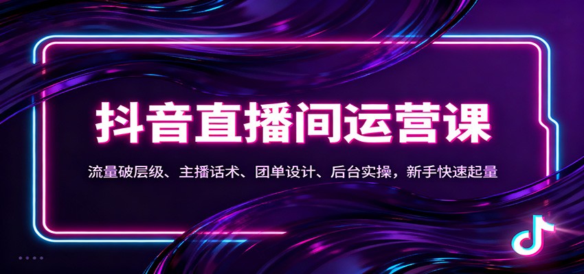 抖音同城直播间运营课：流量破层级、主播话术、团单设计、后台实操，新手快速起量-网创在线