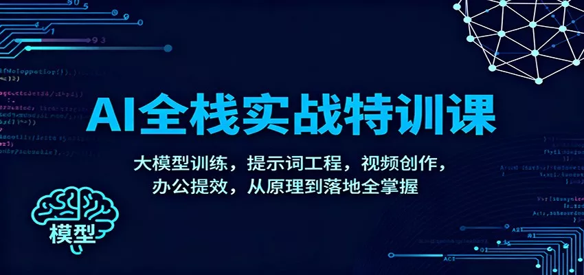 AI全栈实战特训课：大模型训练，提示词工程，视频创作，办公提效，从原理到落地全掌握 - 网创在线