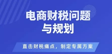 电商企业财税风险与规避,直击财税痛点,制定专属方案