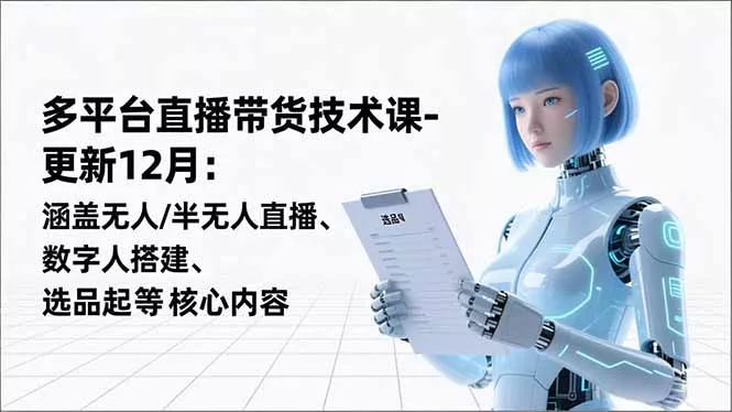 平台直播带货技术课-更新12月:涵盖无人/半无人直播、数字人搭建、选品起号等核心内容 平台直播带货技术课-更新12月:涵盖无人/半无人直播、数字人搭建、选品起号等核心内容
