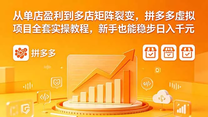 从单店盈利到多店矩阵裂变，拼多多虚拟项目全套实操教程，新手也能稳步日入千元 - 网创在线