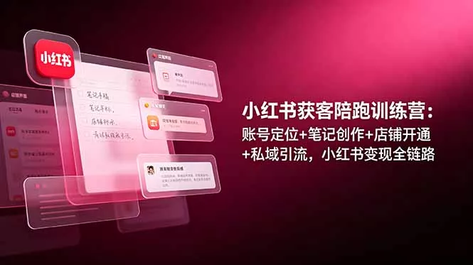 小红书获客陪跑训练营：账号定位+笔记创作+店铺开通+私域引流，小红书变现全链路 - 网创在线