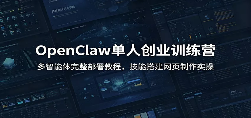 OpenClaw单人创业训练营：多智能体完整部署教程，技能搭建网页制作实操 - 网创在线