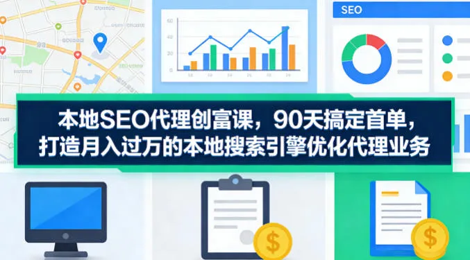 本地SEO代理创富课，90天搞定首单，助您打造月入过W的本地搜索引擎优化代理业务 - 网创在线