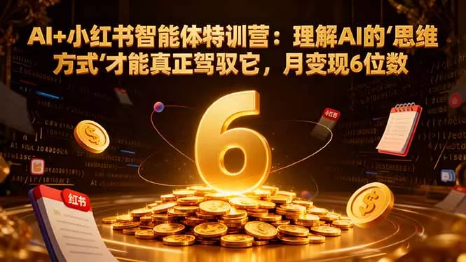 AI+小红书智能体特训营：理解AI的思维方式才能真正驾驭它，月变现6位数 - 网创在线
