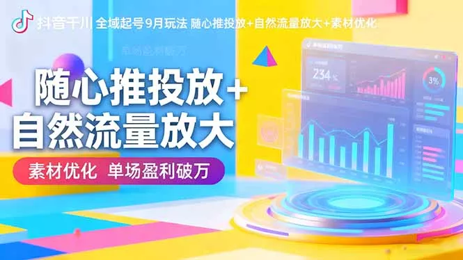 抖音千川全域起号9月玩法 随心推投放+自然流量放大+素材优化 单场盈利破万 - 网创在线