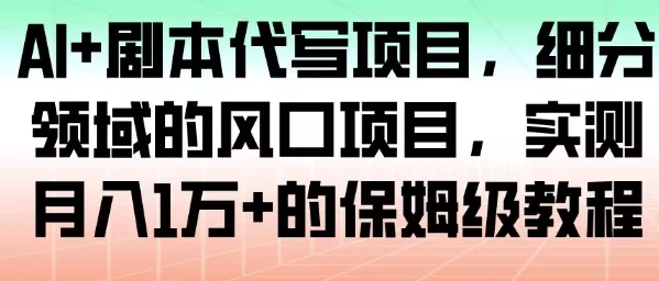 AI+剧本代写项目，细分领域的风口项目，实测月入1W+的保姆级教程 - 网创在线