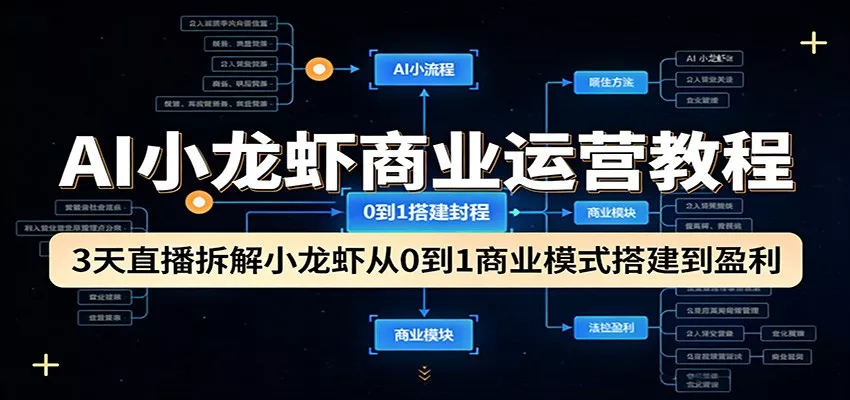 AI小龙虾商业运营教程:3天直播拆解小龙虾从0到1商业模式搭建到盈利 - 网创在线