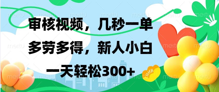 审核视频，几秒一单，多劳多得，新人小白一天轻松300+-网创在线