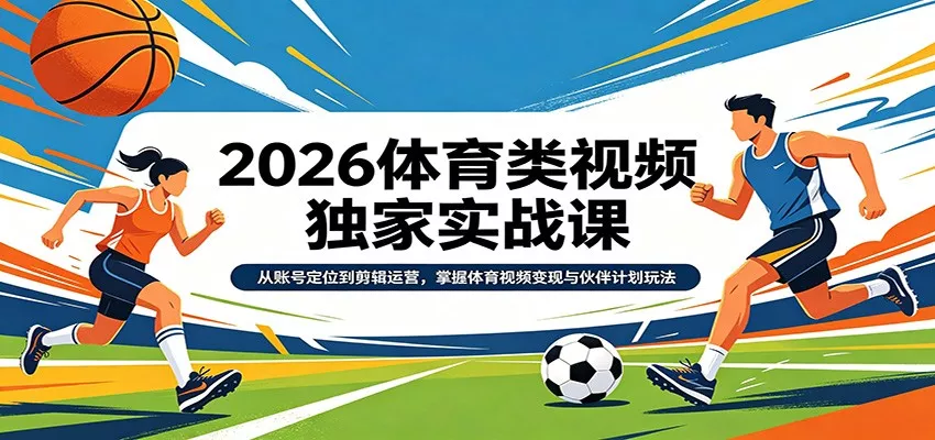 2026体育类视频独家实战课：从账号定位到剪辑运营，掌握体育视频变现与伙伴计划玩法 - 网创在线