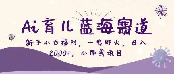 Ai育儿蓝海赛道，新手小白福利，一发即火，日入2k+，小而美项目【揭秘】 - 网创在线