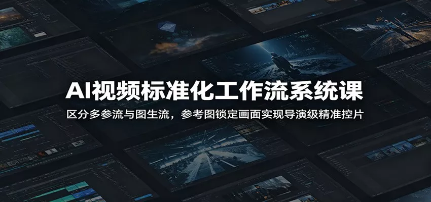 AI视频标准化工作流系统课：区分多参流与图生流，参考图锁定画面实现导演级精准控片 - 网创在线
