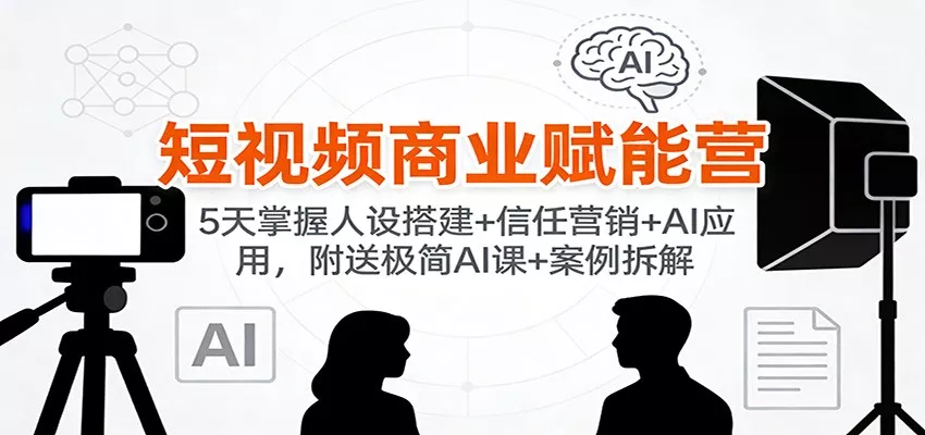 短视频商业赋能营：5天掌握人设搭建+信任营销+AI应用，附送极简AI课+案例拆解 - 网创在线