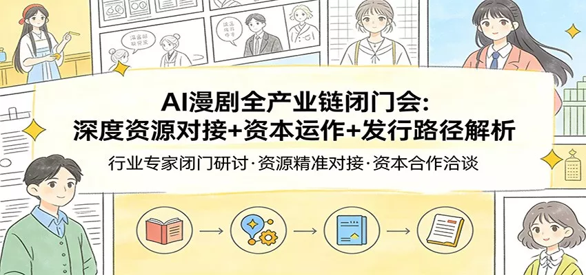 AI漫剧全产业链闭门会：深度资源对接+资本运作+发行路径解析 - 网创在线