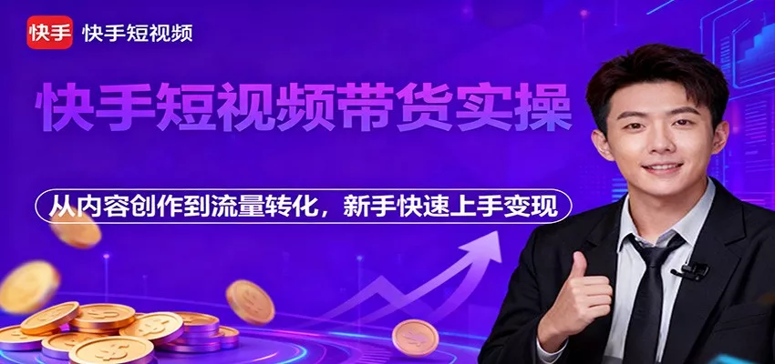 快手短视频带货实操，从内容创作到流量转化，新手快速上手变现 - 网创在线