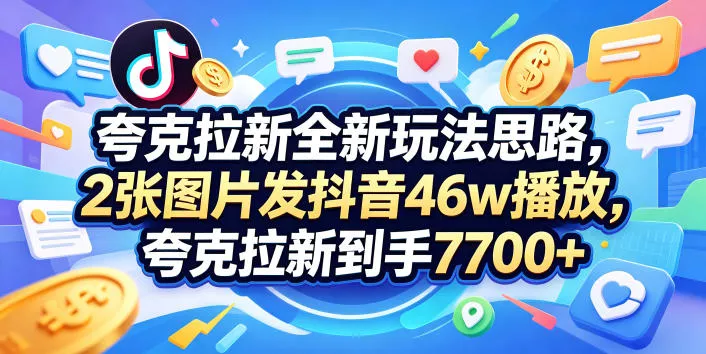 夸克拉新全新玩法思路，2张图片发抖音46w播放，夸克拉新到手7700+，3385字完整教程附上【付费文章】 - 网创在线