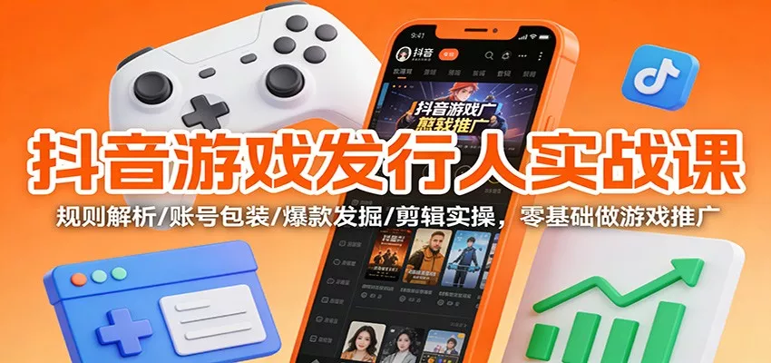 抖音游戏发行人实战课：规则解析/账号包装/爆款发掘 /剪辑实操，零基础做游戏推广 - 网创在线