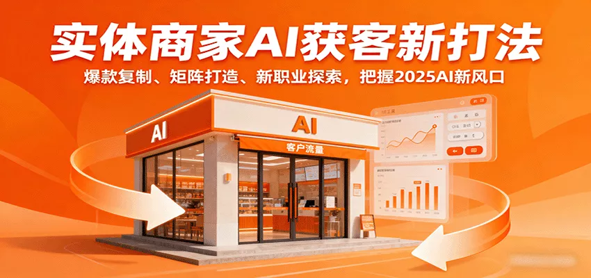 实体商家AI获客新打法：爆款复制、矩阵打造、新职业探索，把握2025AI新风口 - 网创在线