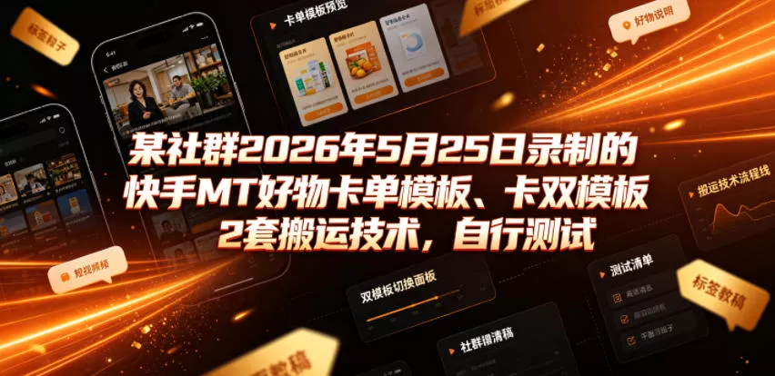 某社群2026年5月25日录制的快手MT好物卡单模板、卡双模板2套搬运技术，自行测试 - 网创在线