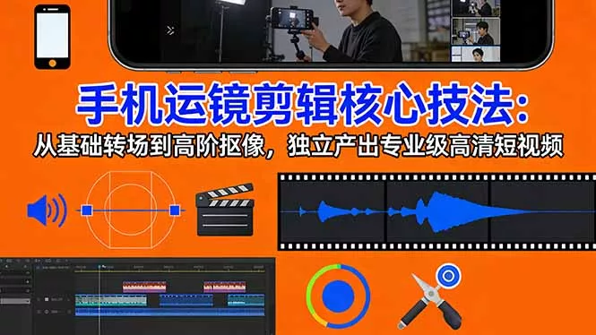 手机运镜 剪辑核心技法：从基础转场到高阶抠像，独立产出专业级高清短视频 - 网创在线