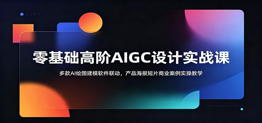 零基础高阶AIGC设计实战课：多款AI绘图建模软件联动，产品海报短片商业案例实操教学 - 网创在线