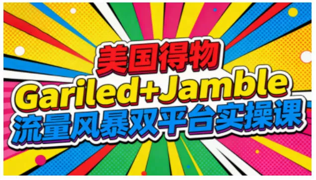 美国得物Gariled+Jamble流量风暴双平台实操课，两大美国热门平台全流程运营 - 网创在线