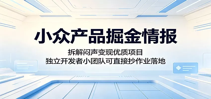 小众产品掘金情报：拆解闷声变现优质项目，独立开发者小团队可直接抄作业落地 - 网创在线