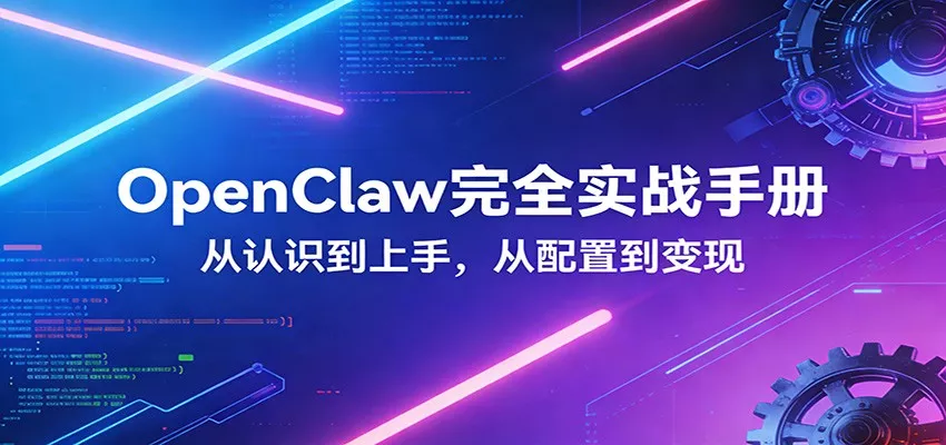 OpenClaw完全实战宝典:零基础上手,深度配置,商业变现 - 网创在线