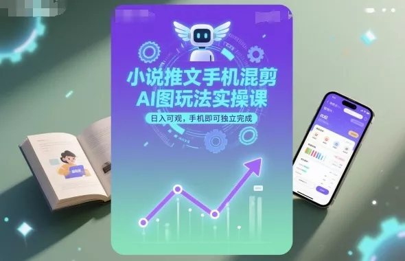 小说推文手机混剪AI图玩法实操课，日入可观，手机即可独立完成 - 网创在线