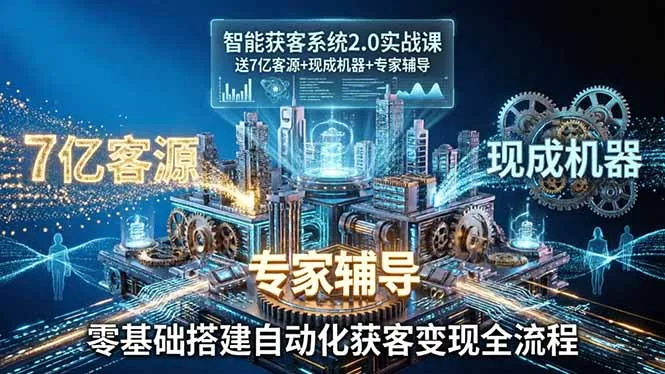 智能获客系统2.0实战课：送7亿客源+现成机器+专家辅导，零基础搭建自动化获客变现全流程 - 网创在线