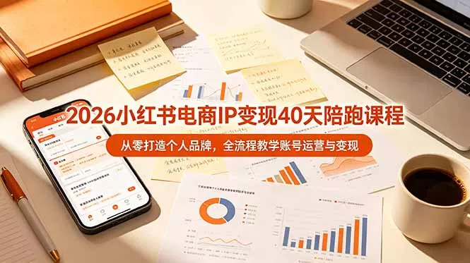 2026小红书电商IP变现40天陪跑课程-11期，从零打造个人品牌，全流程教学账号运营与变现 - 网创在线