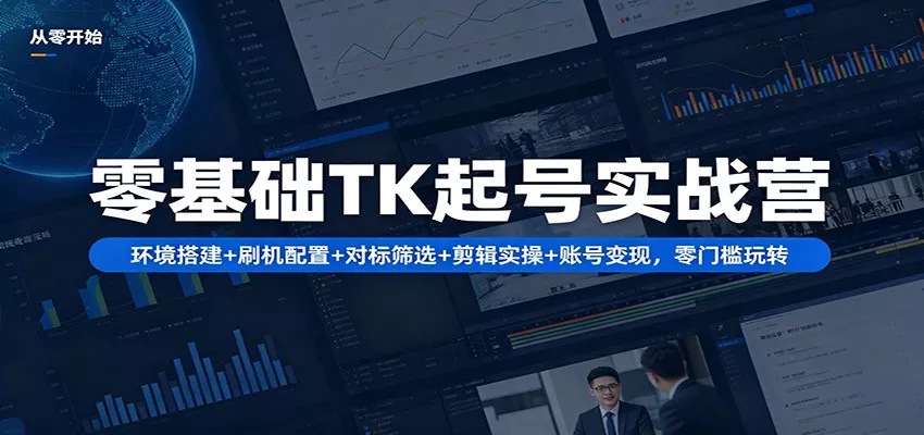 零基础TK起号实战营：环境搭建+ 刷机配置+对标筛选+剪辑实操+账号变现，零门槛玩转 - 网创在线