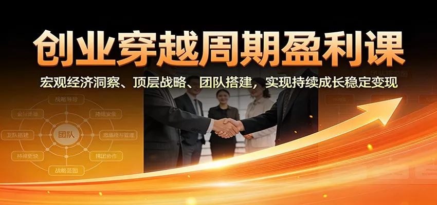 创业穿越周期盈利课：宏观经济洞察、顶层战略、团队搭建，实现持续成长稳定变现 - 网创在线
