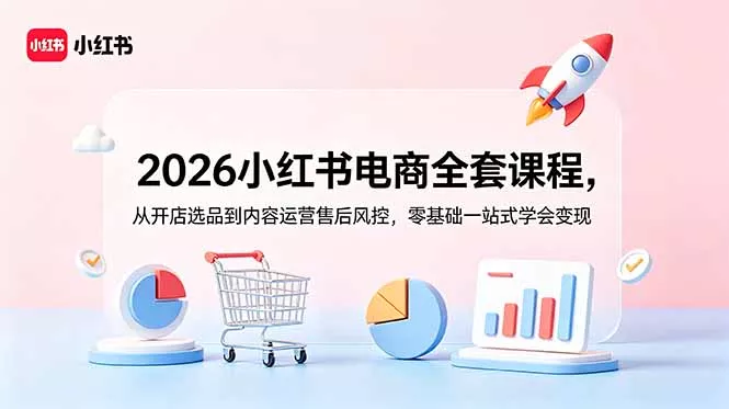 2026小红书电商全套课程，从开店选品到内容运营售后风控，零基础一站式学会变现 - 网创在线